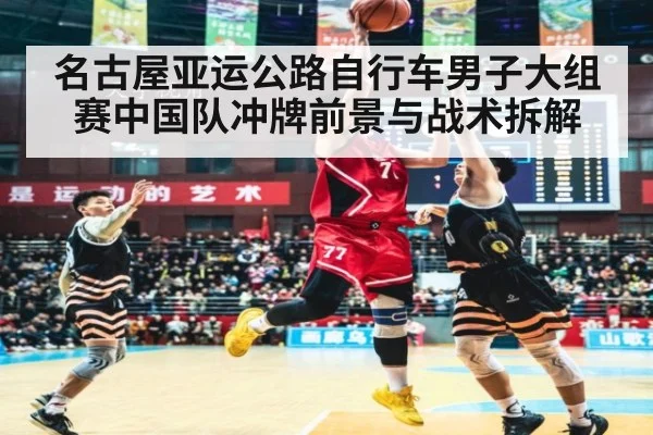 名古屋亚运公路自行车男子大组赛中国队冲牌前景与战术拆解