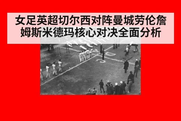 女足英超切尔西对阵曼城劳伦詹姆斯米德玛核心对决全面分析