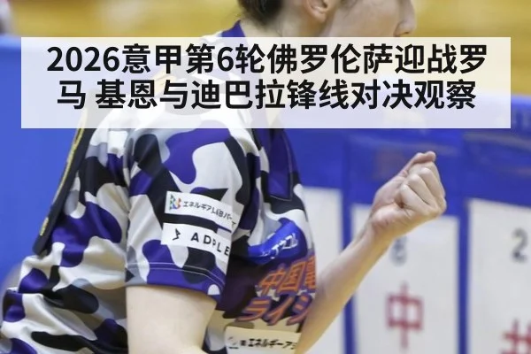 2026意甲第6轮佛罗伦萨迎战罗马 基恩与迪巴拉锋线对决观察