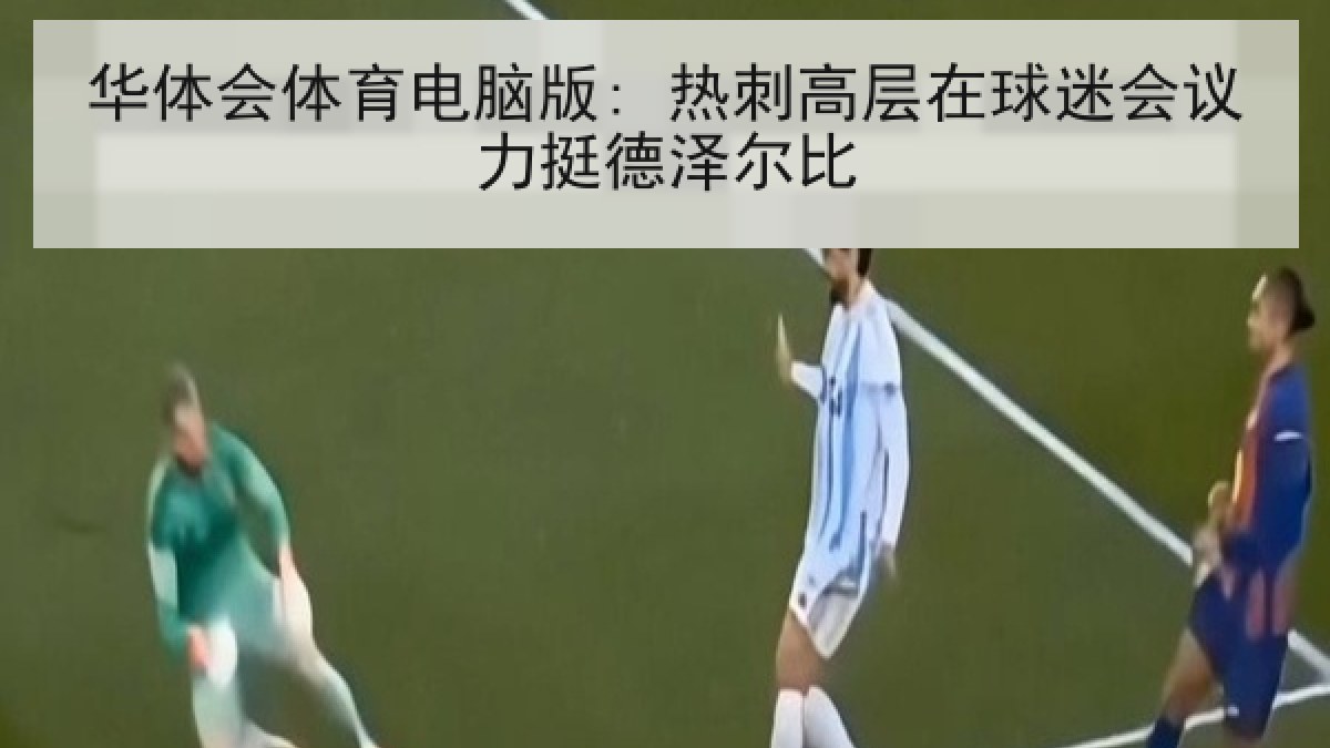 华体会体育电脑版: 热刺高层在球迷会议力挺德泽尔比